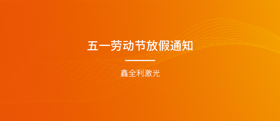 鑫全利激光五一勞動(dòng)節(jié)放假通知